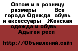 Оптом и в розницу размеры 50-66 - Все города Одежда, обувь и аксессуары » Женская одежда и обувь   . Адыгея респ.